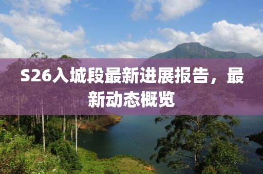 S26入城段最新進(jìn)展報告，最新動態(tài)概覽