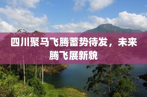 四川聚馬飛騰蓄勢(shì)待發(fā)，未來(lái)騰飛展新貌
