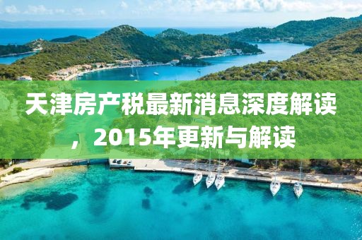 天津房產(chǎn)稅最新消息深度解讀，2015年更新與解讀