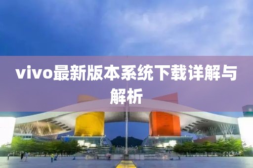 vivo最新版本系統(tǒng)下載詳解與解析