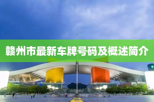贛州市最新車牌號(hào)碼及概述簡(jiǎn)介