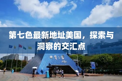 第七色最新地址美國，探索與洞察的交匯點(diǎn)