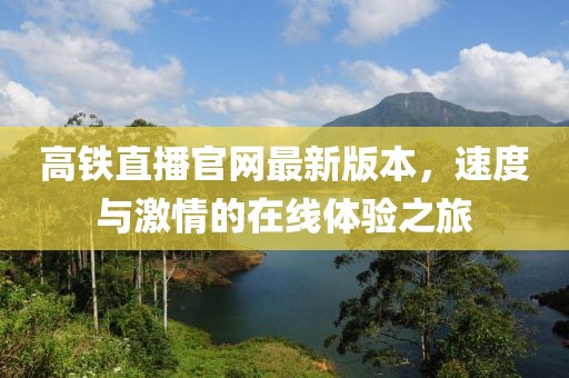 高鐵直播官網(wǎng)最新版本，速度與激情的在線體驗之旅