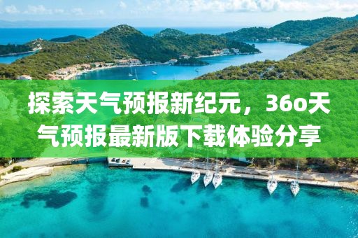 探索天氣預報新紀元，36o天氣預報最新版下載體驗分享