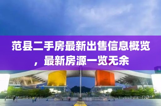 范縣二手房最新出售信息概覽，最新房源一覽無余