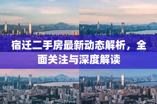 宿遷二手房最新動態(tài)解析，全面關(guān)注與深度解讀