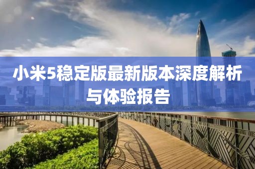 小米5穩(wěn)定版最新版本深度解析與體驗報告