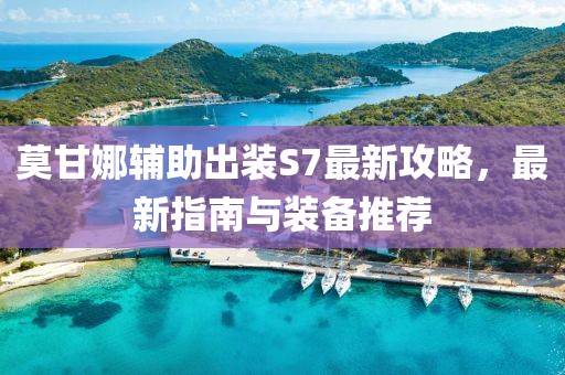 莫甘娜輔助出裝S7最新攻略，最新指南與裝備推薦