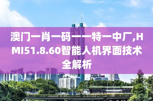 澳門一肖一碼一一特一中廠,HMI51.8.60智能人機界面技術(shù)全解析