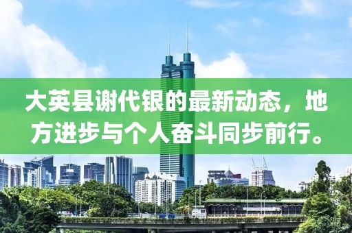 大英縣謝代銀的最新動態(tài)，地方進(jìn)步與個人奮斗同步前行。