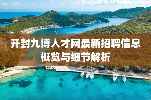 開封九博人才網最新招聘信息概覽與細節(jié)解析