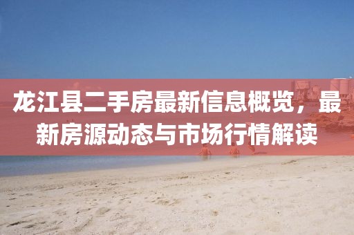 龍江縣二手房最新信息概覽，最新房源動態(tài)與市場行情解讀