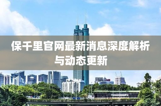 保千里官網(wǎng)最新消息深度解析與動態(tài)更新