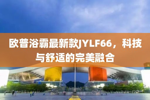 歐普浴霸最新款JYLF66，科技與舒適的完美融合