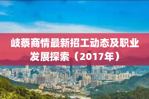 岐蔡商情最新招工動態(tài)及職業(yè)發(fā)展探索（2017年）