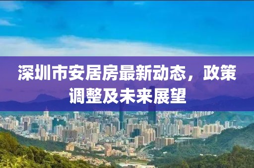 深圳市安居房最新動態(tài)，政策調(diào)整及未來展望