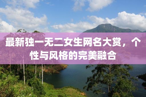 最新獨一無二女生網(wǎng)名大賞，個性與風格的完美融合