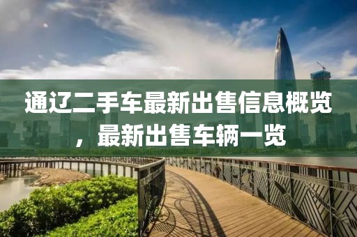 通遼二手車最新出售信息概覽，最新出售車輛一覽