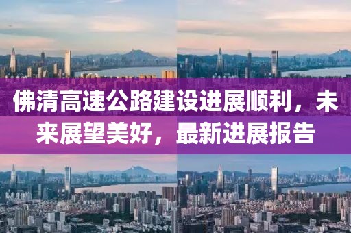 佛清高速公路建設(shè)進(jìn)展順利，未來展望美好，最新進(jìn)展報告