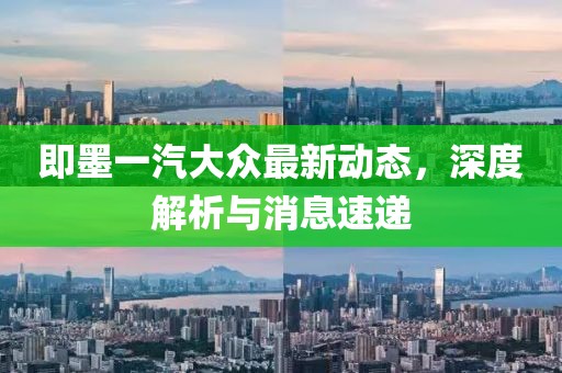 即墨一汽大眾最新動態(tài)，深度解析與消息速遞
