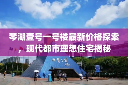 琴湖壹號(hào)一號(hào)樓最新價(jià)格探索，現(xiàn)代都市理想住宅揭秘