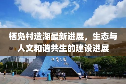 棲鳧村造湖最新進(jìn)展，生態(tài)與人文和諧共生的建設(shè)進(jìn)展