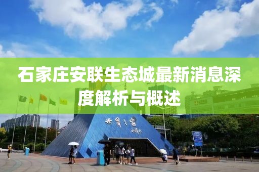 石家莊安聯(lián)生態(tài)城最新消息深度解析與概述