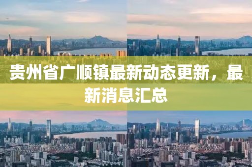 貴州省廣順鎮(zhèn)最新動態(tài)更新，最新消息匯總