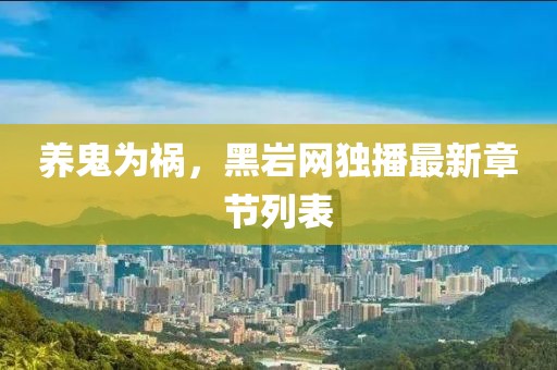 養(yǎng)鬼為禍，黑巖網(wǎng)獨播最新章節(jié)列表
