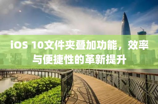 iOS 10文件夾疊加功能，效率與便捷性的革新提升