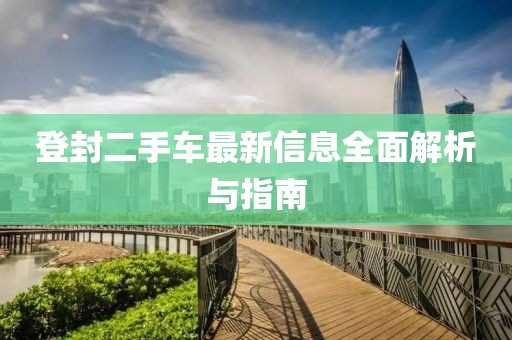 登封二手車最新信息全面解析與指南