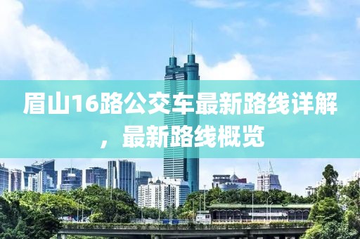 眉山16路公交車最新路線詳解，最新路線概覽