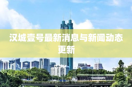 漢城壹號最新消息與新聞動態(tài)更新