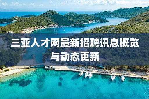 三亞人才網(wǎng)最新招聘訊息概覽與動(dòng)態(tài)更新