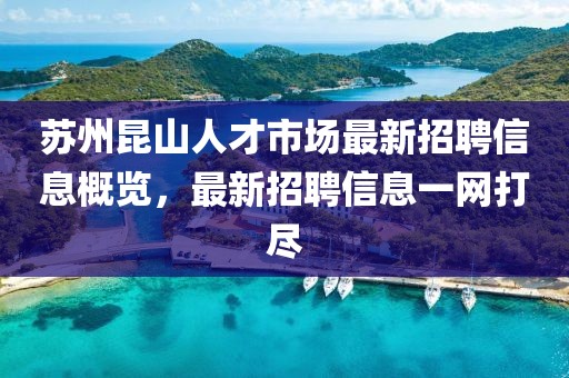 蘇州昆山人才市場最新招聘信息概覽，最新招聘信息一網(wǎng)打盡