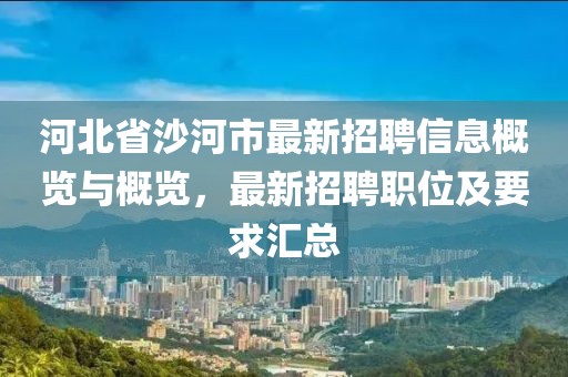 河北省沙河市最新招聘信息概覽與概覽，最新招聘職位及要求匯總