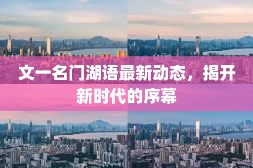 文一名門湖語最新動態(tài)，揭開新時代的序幕