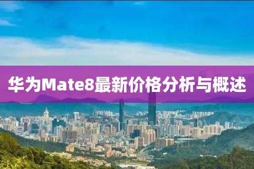 華為Mate8最新價格分析與概述