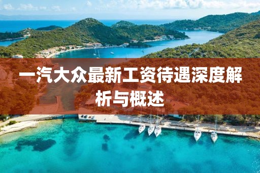 一汽大眾最新工資待遇深度解析與概述