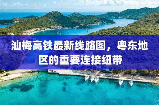 汕梅高鐵最新線路圖，粵東地區(qū)的重要連接紐帶