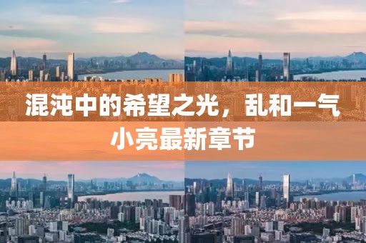 混沌中的希望之光，亂和一氣小亮最新章節(jié)