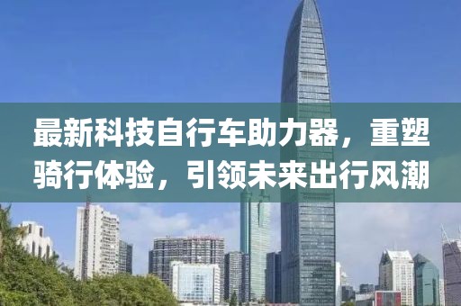 最新科技自行車助力器，重塑騎行體驗，引領(lǐng)未來出行風潮
