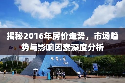 揭秘2016年房價走勢，市場趨勢與影響因素深度分析