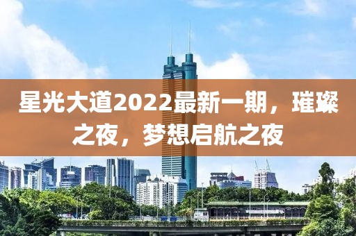 星光大道2022最新一期，璀璨之夜，夢想啟航之夜