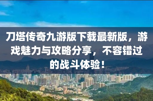 刀塔傳奇九游版下載最新版，游戲魅力與攻略分享，不容錯過的戰(zhàn)斗體驗！