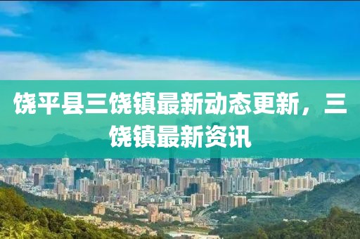饒平縣三饒鎮(zhèn)最新動態(tài)更新，三饒鎮(zhèn)最新資訊