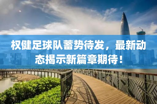 權(quán)健足球隊蓄勢待發(fā)，最新動態(tài)揭示新篇章期待！