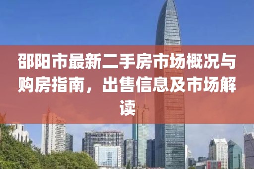 邵陽(yáng)市最新二手房市場(chǎng)概況與購(gòu)房指南,出售信息及市場(chǎng)解讀