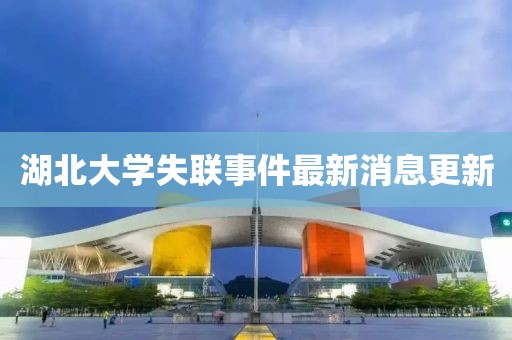 湖北大學(xué)失聯(lián)事件最新消息更新