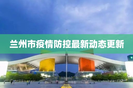 蘭州市疫情防控最新動態(tài)更新
